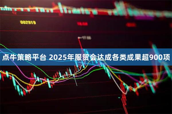 点牛策略平台 2025年服贸会达成各类成果超900项