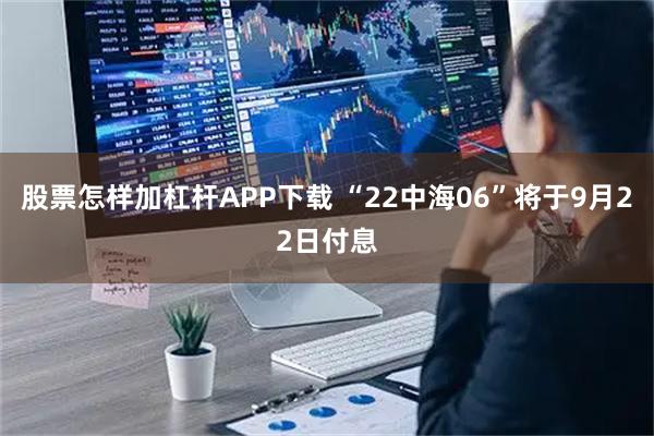 股票怎样加杠杆APP下载 “22中海06”将于9月22日付息