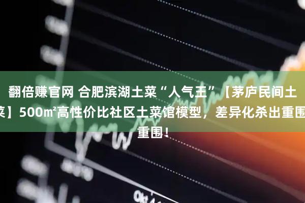 翻倍赚官网 合肥滨湖土菜“人气王”【茅庐民间土菜】500㎡高性价比社区土菜馆模型,差异化杀出重围!