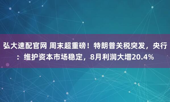 弘大速配官网 周末超重磅!特朗普关税突发,央行:维护资本市场稳定,8月利润大增20.4%