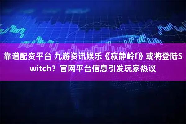 靠谱配资平台 九游资讯娱乐《寂静岭f》或将登陆Switch？官网平台信息引发玩家热议