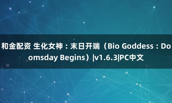 和金配资 生化女神 : 末日开端（Bio Goddess : Doomsday Begins）|v1.6.3|PC中文
