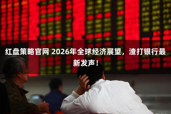红盘策略官网 2026年全球经济展望，渣打银行最新发声！