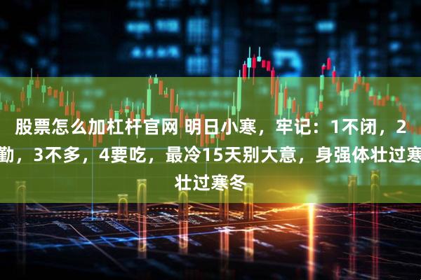 股票怎么加杠杆官网 明日小寒，牢记：1不闭，2不勤，3不多，4要吃，最冷15天别大意，身强体壮过寒冬