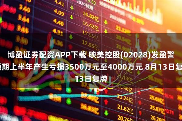 博盈证券配资APP下载 映美控股(02028)发盈警 预期上半年产生亏损3500万元至4000万元 8月13日复牌